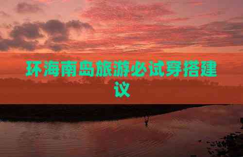 pg电子平台登录入口环海南岛旅游必试穿搭建议